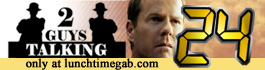 Click Here to Hear 2GuysTalking: 24 Now at The LunchTimeGab.Com!